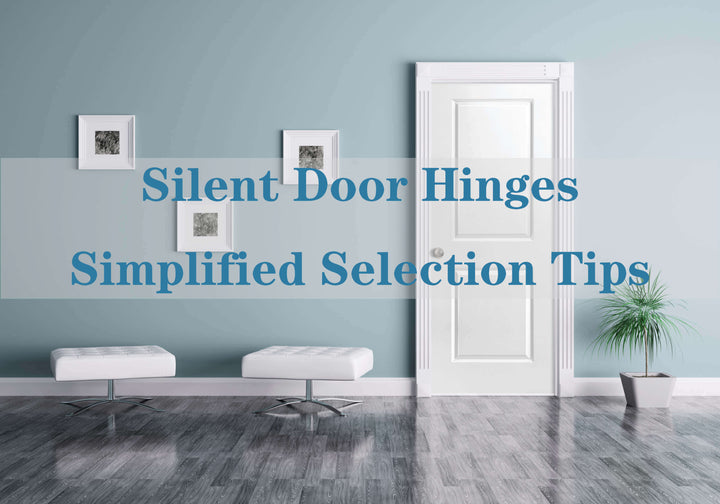 Silent Door Hinges: Simplified Selection Tips